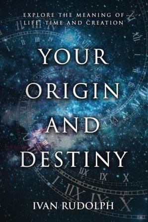 Your Origin and Destiny: Explore the Meaning of Life Time and Creation