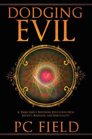 Dodging Evil: A Yaqui Girl's Shocking Education From Society Religion and Spirituality