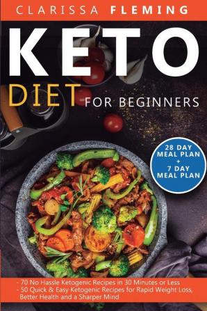 Keto Diet For Beginners: 2 Manuscripts - 70 No Hassle Ketogenic Recipes in 30 Minutes or less + 50 Quick & Easy Ketogenic Recipes for Rapid Weight Loss Better Health and a Sharper Mind