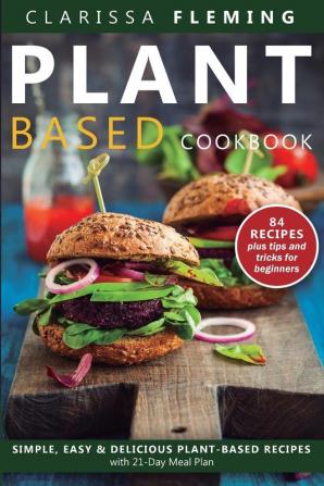 Plant Based Diet Cookbook: Simple Easy & Delicious Plant-Based Recipes with 21-Day Meal Plan (84 Recipes plus tips and tricks for beginners)