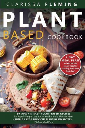 Plant Based Cookbook: 2 Manuscripts - 50 Quick & Easy Plant Based Recipes for Rapid Weight Loss Better Health and a Sharper Mind + Simple Easy & Delicious Recipes with 21-Day Meal Plan