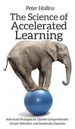 The Science of Accelerated Learning: Advanced Strategies for Quicker Comprehension Greater Retention and Systematic Expertise