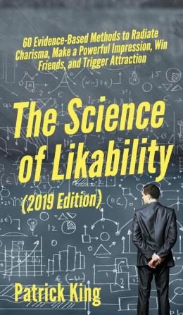 The Science of Likability: 60 Evidence-Based Methods to Radiate Charisma Make a Powerful Impression Win Friends and Trigger Attraction