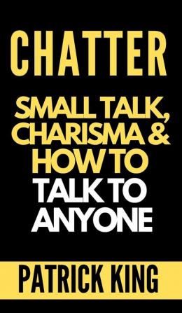 Chatter: Small Talk Charisma and How to Talk to Anyone (The People Skills Communication Skills and Social Skills You Need to Win Friends and Get Jobs)