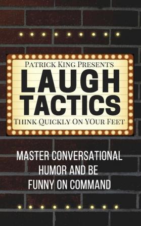 Laugh Tactics: Master Conversational Humor and Be Funny On Command - Think Quickly On Your Feet