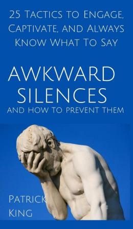 Awkward Silences and How to Prevent Them: 25 Tactics to Engage Captivate and Always Know What To Say