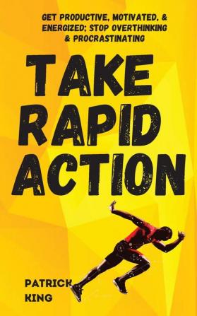 Take Rapid Action: Get Productive Motivated & Energized; Stop Overthinking & Procrastinating