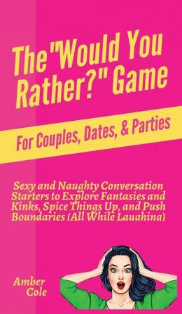 The "Would You Rather?" Game for Couples Dates & Parties: Sexy and Naughty Conversation Starters to Explore Fantasies and Kinks Spice Things Up and Push Boundaries (All While Laughing)