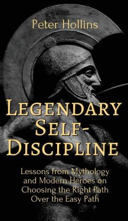 Legendary Self-Discipline: Lessons from Mythology and Modern Heroes on Choosing the Right Path Over the Easy Path