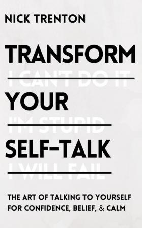 Transform Your Self-Talk: The Art of Talking to Yourself for Confidence Belief and Calm