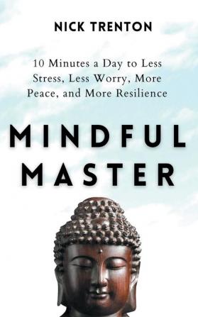 Mindful Master: 10 Minutes a Day to Less Stress Less Worry More Peace and More Resilience