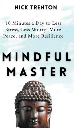 Mindful Master: 10 Minutes a Day to Less Stress Less Worry More Peace and More Resilience