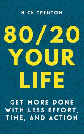 80/20 Your Life: Get More Done With Less Effort Time and Action