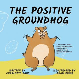 The Positive Groundhog: A Children's Book about Perseverance Dealing with Negativity and Finding the Good in Life