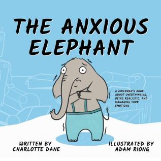 The Anxious Elephant: A Children's Book About Overthinking Being Realistic and Managing Your Emotions