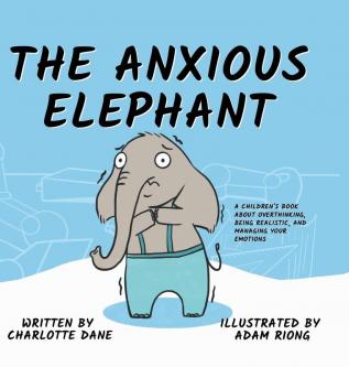 The Anxious Elephant: A Children's Book About Overthinking Being Realistic and Managing Your Emotions