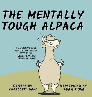 The Mentally Tough Alpaca: A Children's Book About Expectations Letting Go Fulfillment and Staying Resilient: A Children's Book About Expectations Letting Go Fulfillment and Staying Resilient