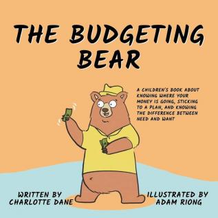 The Budgeting Bear: A Children's Book About Knowing Where Your Money is Going Sticking to a Plan and Knowing The Difference Between Need and Want