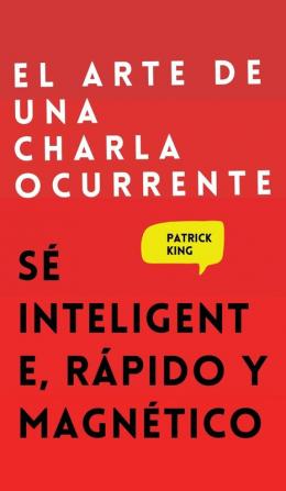 El arte de una charla ocurrente: Sé inteligente rápido y magnético