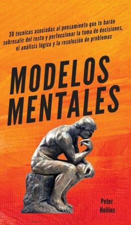 Modelos mentales: 30 técnicas asociadas al pensamiento que te harán sobresalir del resto y perfeccionar la toma de decisiones el análisis lógico y la resolución de problemas