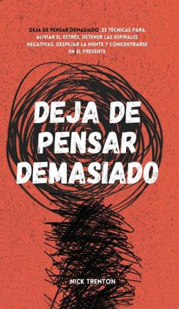 Deja de pensar demasiado: 23 técnicas para aliviar el estrés detener las espirales negativas despejar la mente y concentrarse en el presente