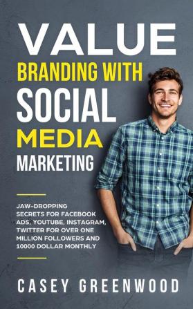 Value Branding with Social Media Marketing: Jaw-Dropping Secrets for Facebook Ads YouTube Instagram Twitter for over One Million Followers and 10000 Dollar Monthly Cash Flow