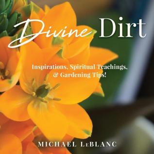 Divine Dirt: Inspirations Spiritual Teachings & Gardening Tips!