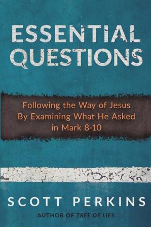 Essential Questions: Following the Way of Jesus By Examining What He Asked in Mark 8-10