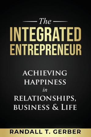 The Integrated Entrepreneur: Achieving Happiness in Relationships Business & Life