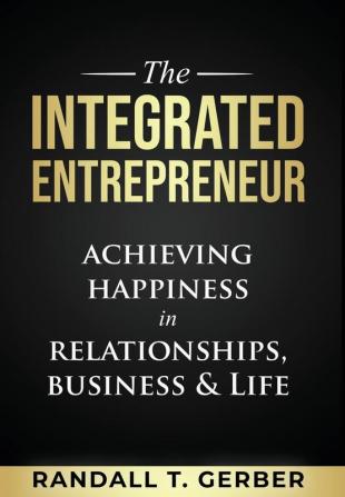 The Integrated Entrepreneur: Achieving Happiness in Relationships Business & Life