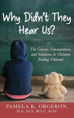 Why Didn't They Hear Us?: The Causes Consequences and Solutions to Children Feeling Unheard