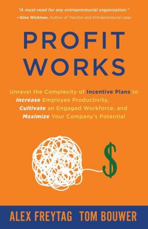 Profit Works: Unravel the Complexity of Incentive Plans to Increase Employee Productivity Cultivate an Engaged Workforce and Maximize Your Company's Potential