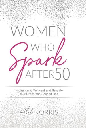 Women Who Spark After 50: Inspiration to Reinvent and Reignite Your Life for the Second Half