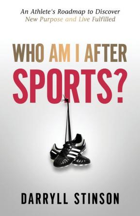 Who Am I After Sports?: An Athlete's Roadmap to Discover New Purpose and Live Fulfilled