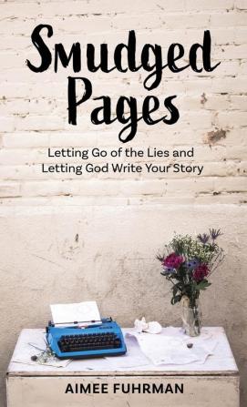 Smudged Pages: Letting Go of the Lies and Letting God Write Your Story