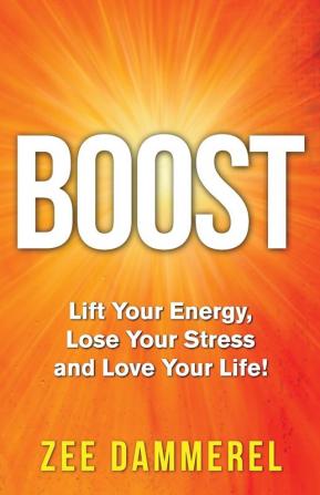 Boost: Lift Your Energy Lose Your Stress and Love Your Life!