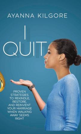 I Quit: Proven Strategies To Rekindle Restore and Reinvent Your Marriage When Walking Away Seems Right