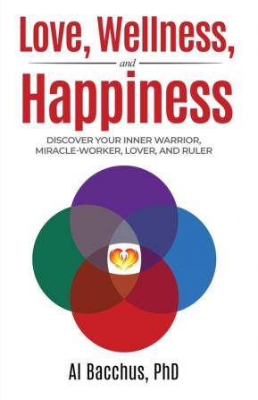 Love Wellness and Happiness: Discover Your Inner Warrior Miracle-Worker Lover and Ruler