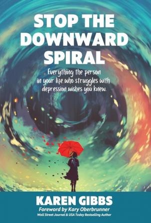 Stop the Downward Spiral: Everything the person in your life who struggles with depression wishes you knew.