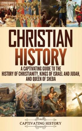 Christian History: A Captivating Guide to the History of Christianity Kings of Israel and Judah and Queen of Sheba