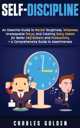 Self-Discipline: An Essential Guide to Mental Toughness Willpower Unstoppable Focus and Creating Daily Habits for Better Self-Esteem and Productivity + A Comprehensive Guide to Assertiveness