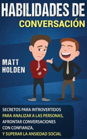 Habilidades de Conversación: Secretos para Introvertidos para Analizar a las Personas Afrontar Conversaciones con Confianza y Superar la Ansiedad Social