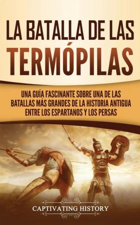 La Batalla de las Termópilas: Una Guía Fascinante sobre una de las batallas más grandes de la Historia Antigua entre los espartanos y los persas