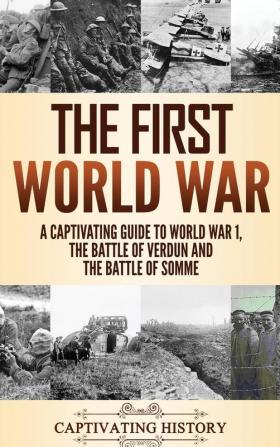 The First World War: A Captivating Guide to World War 1 The Battle of Verdun and the Battle of Somme