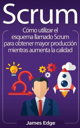 Scrum: Cómo utilizar el esquema llamado Scrum para obtener mayor producción mientras aumenta la calidad (Spanish Edition)