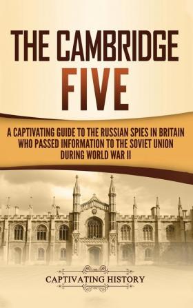 The Cambridge Five: A Captivating Guide to the Russian Spies in Britain Who Passed Information to the Soviet Union During World War II