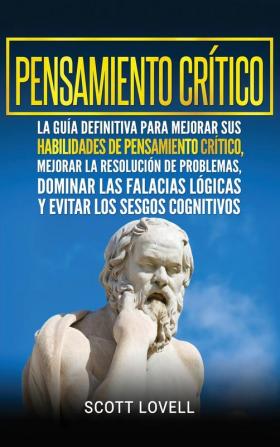 Pensamiento crítico: La guía definitiva para mejorar sus habilidades de pensamiento crítico mejorar la resolución de problemas dominar las falacias ... los sesgos cognitivos (Spanish Edition)