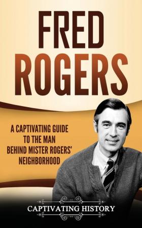 Fred Rogers: A Captivating Guide to the Man Behind Mister Rogers' Neighborhood