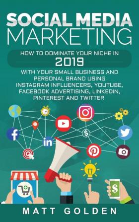 Social Media Marketing: How to Dominate Your Niche in 2019 with Your Small Business and Personal Brand Using Instagram Influencers YouTube Facebook Advertising LinkedIn Pinterest and Twitter