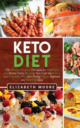 Keto Diet: The Ultimate Ketogenic Diet Guide for Weight Loss and Mental Clarity Including How to Get into Ketosis a 21-Day Meal Plan Keto Fasting Tips for Beginners and Meal Prep Ideas